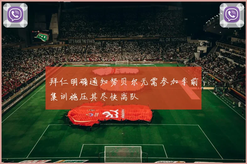 拜仁明确通知努贝尔无需参加季前集训施压其尽快离队