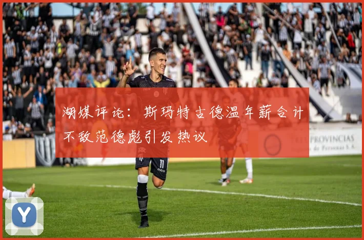 湖媒评论：斯玛特古德温年薪合计不敌范德彪引发热议