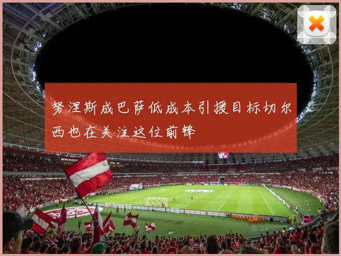 努涅斯成巴萨低成本引援目标切尔西也在关注这位前锋