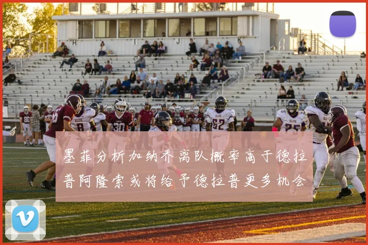 墨菲分析加纳乔离队概率高于德拉普阿隆索或将给予德拉普更多机会