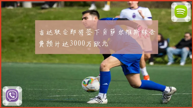 吉达联合即将签下贡萨尔维斯转会费预计达3000万欧元
