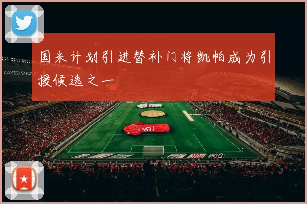 国米计划引进替补门将凯帕成为引援候选之一