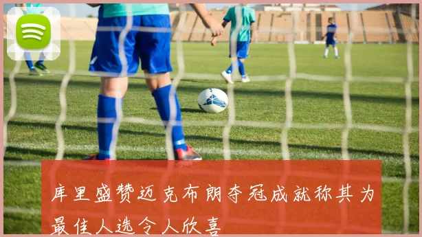 库里盛赞迈克布朗夺冠成就称其为最佳人选令人欣喜