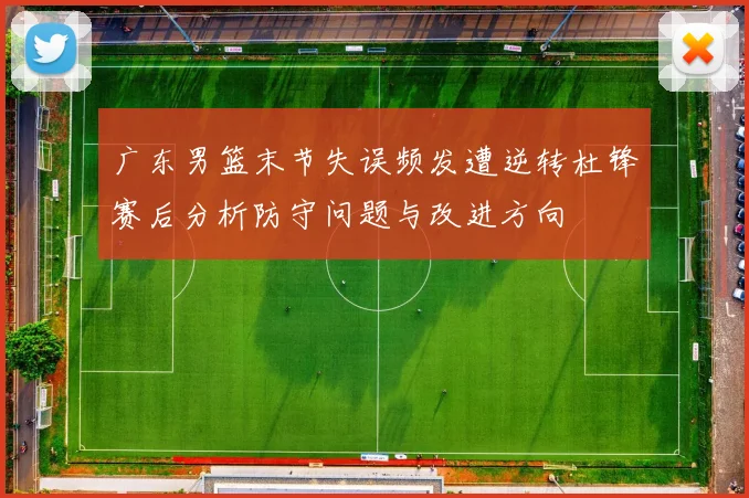 广东男篮末节失误频发遭逆转杜锋赛后分析防守问题与改进方向